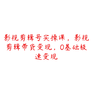 影视剪辑号实操课，影视剪辑带货变现，0基础极速变现-51自学联盟