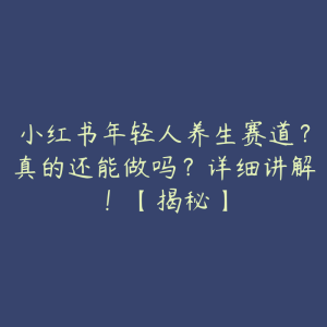 小红书年轻人养生赛道?真的还能做吗?详细讲解!【揭秘】-51自学联盟