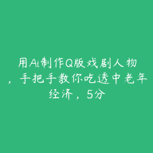 用Ai制作Q版戏剧人物，手把手教你吃透中老年经济，5分-51自学联盟