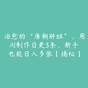 治愈的“唐朝胖妞”,用AI制作日更3条,新手也能日入多张【揭秘】-51自学联盟