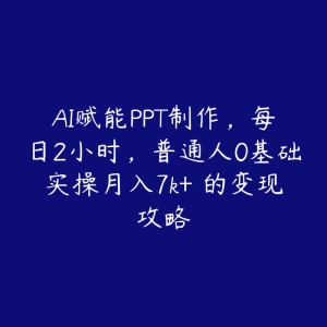 AI赋能PPT制作,每日2小时,普通人0基础实操月入7k+ 的变现攻略-51自学联盟