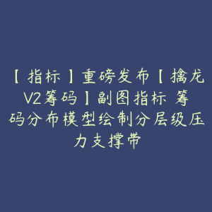 【指标】重磅发布【擒龙V2筹码】副图指标 筹码分布模型绘制分层级压力支撑带-51自学联盟