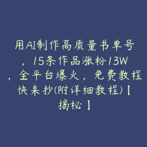 用AI制作高质量书单号,15条作品涨粉13W,全平台爆火,免费教程快来抄(附详细教程)【揭秘】-51自学联盟