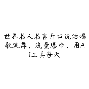 世界名人名言开口说话唱歌跳舞,流量爆炸,用AI工具每天-51自学联盟