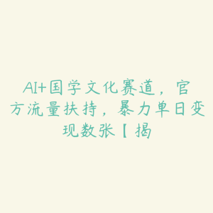 AI+国学文化赛道,官方流量扶持,暴力单日变现数张【揭-51自学联盟