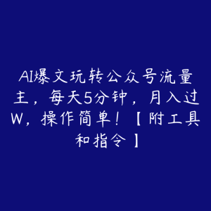 AI爆文玩转公众号流量主,每天5分钟,月入过W,操作简单!【附工具和指令】-51自学联盟