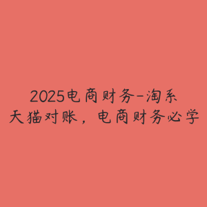 2025电商财务-淘系天猫对账,电商财务必学-51自学联盟