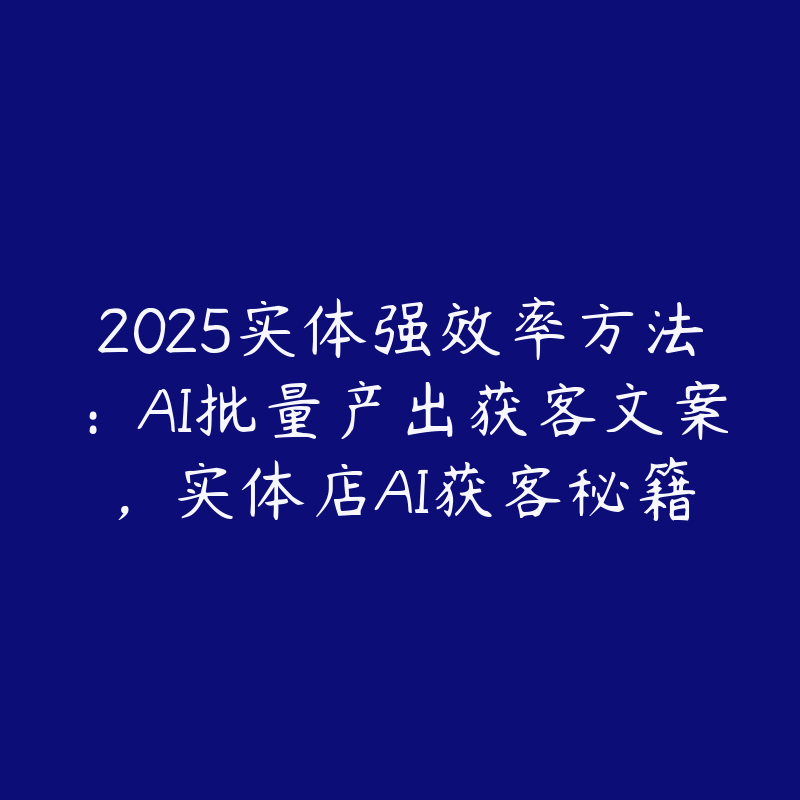 2025实体强效率方法:AI批量产出获客文案,实体店AI获客秘籍