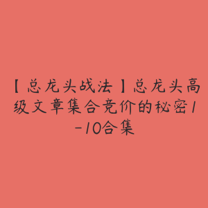 【总龙头战法】总龙头高级文章集合竞价的秘密1-10合集-51自学联盟
