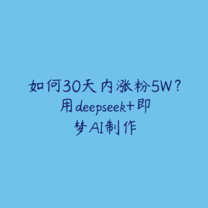 如何30天内涨粉5W？用deepseek+即梦AI制作-51自学联盟