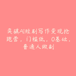 弈骐AI短剧写作变现抢跑营,门槛低,0基础,普通人做副-51自学联盟