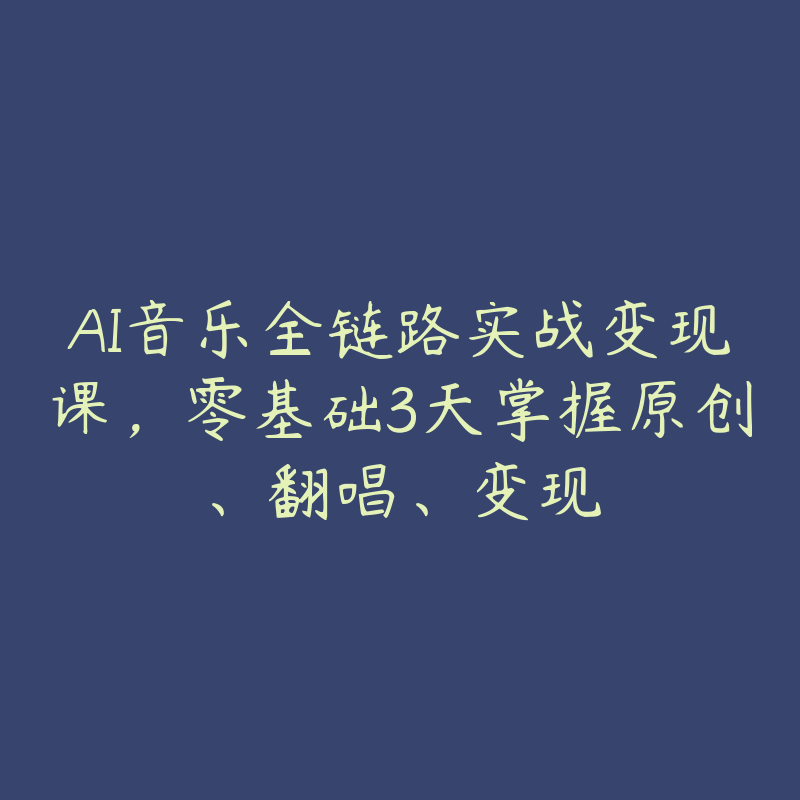 AI音乐全链路实战变现课,零基础3天掌握原创、翻唱、变现