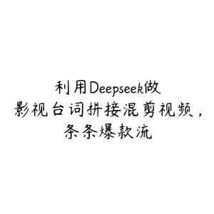 利用Deepseek做影视台词拼接混剪视频,条条爆款流-51自学联盟