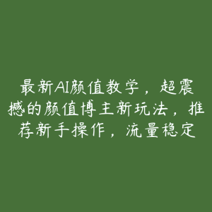 最新AI颜值教学,超震撼的颜值博主新玩法,推荐新手操作,流量稳定-51自学联盟