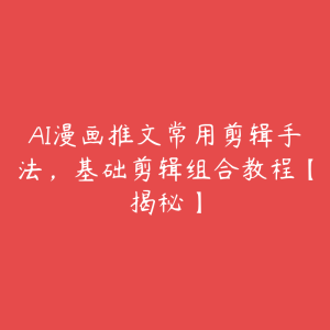 AI漫画推文常用剪辑手法,基础剪辑组合教程【揭秘】-51自学联盟