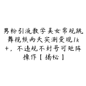 男粉引流教学美女常规跳舞视频两天实测变现1k+,不违规不封号可矩阵操作【揭秘】-51自学联盟