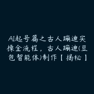 AI起号篇之古人蹦迪实操全流程,古人蹦迪(豆包智能体)制作【揭秘】-51自学联盟