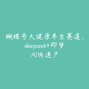 蝴蝶号大健康养生赛道,deepseek+即梦AI快速产-51自学联盟
