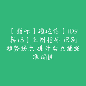 【指标】通达信【TD9转13】主图指标 识别趋势拐点 提升卖点捕捉准确性-51自学联盟