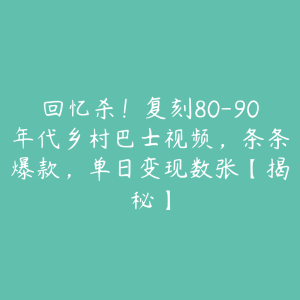 回忆杀!复刻80-90年代乡村巴士视频,条条爆款,单日变现数张【揭秘】-51自学联盟
