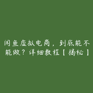 闲鱼虚拟电商,到底能不能做?详细教程【揭秘】-51自学联盟