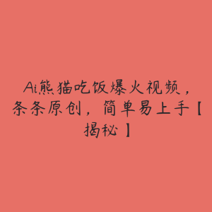 Ai熊猫吃饭爆火视频,条条原创,简单易上手【揭秘】-51自学联盟
