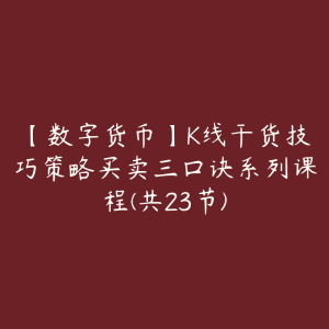 【数字货币】K线干货技巧策略买卖三口诀系列课程(共23节)-51自学联盟
