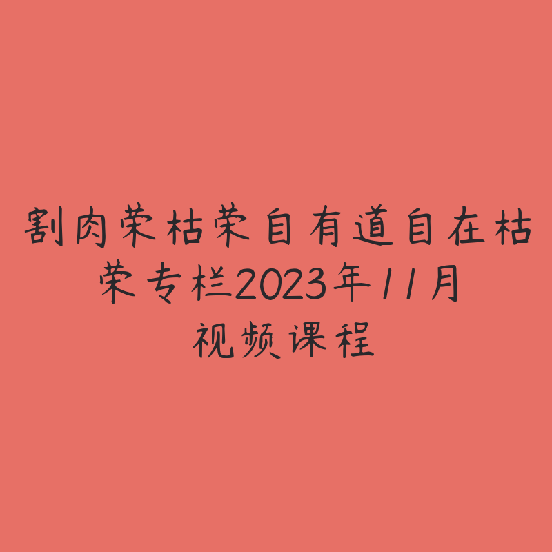 割肉荣枯荣自有道自在枯荣专栏2023年11月 视频课程