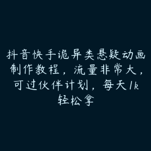 抖音快手诡异类悬疑动画制作教程，流量非常大，可过伙伴计划，每天1k轻松拿-51自学联盟