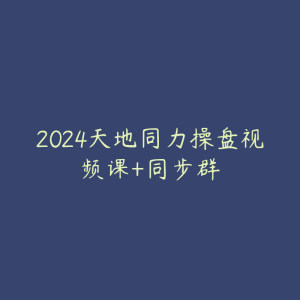 2024天地同力操盘视频课+同步群-51自学联盟