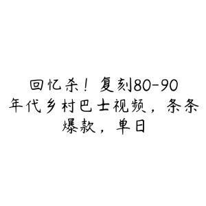 回忆杀!复刻80-90年代乡村巴士视频,条条爆款,单日-51自学联盟
