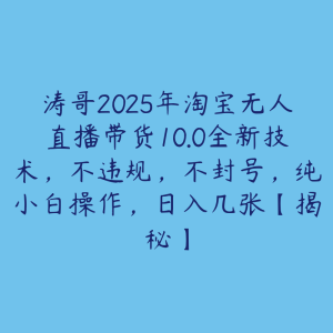 涛哥2025年淘宝无人直播带货10.0全新技术,不违规,不封号,纯小白操作,日入几张【揭秘】-51自学联盟