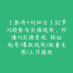 【张琦+刘知白】32节AI趋势与实操视频,秒懂AI实操变现 轻松起号/爆款视频/批量生图/工作提效-51自学联盟