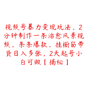 视频号暴力变现玩法,2分钟制作一条治愈风景视频,条条爆款,挂橱窗带货日入多张,2天起号小白可做【揭秘】-51自学联盟
