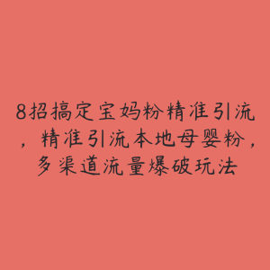 8招搞定宝妈粉精准引流,精准引流本地母婴粉,多渠道流量爆破玩法-51自学联盟