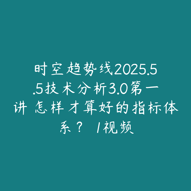 时空趋势线2025.5.5技术分析3.0第一讲 怎样才算好的指标体系？ 1视频