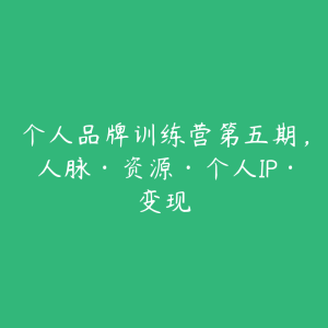 个人品牌训练营第五期,人脉·资源·个人IP·变现-51自学联盟