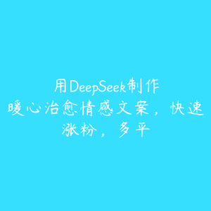 用DeepSeek制作暖心治愈情感文案,快速涨粉,多平-51自学联盟