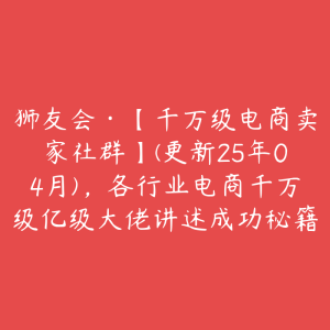 狮友会·【千万级电商卖家社群】(更新25年04月),各行业电商千万级亿级大佬讲述成功秘籍-51自学联盟