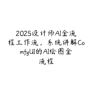 2025设计师AI全流程工作流,系统讲解ComfyUI的AI绘图全流程-51自学联盟