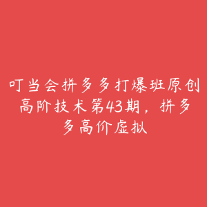 叮当会拼多多打爆班原创高阶技术第43期,拼多多高价虚拟-51自学联盟