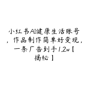 小红书AI健康生活账号,作品制作简单好变现,一条广告到手1.2w【揭秘】-51自学联盟