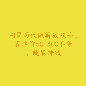 AI简历代做解放双手,客单价50-300不等,既能挣钱-51自学联盟