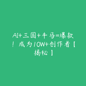 AI+三国+牛马=爆款!成为10W+创作者【揭秘】-51自学联盟