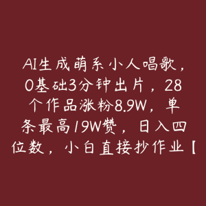 AI生成萌系小人唱歌,0基础3分钟出片,28个作品涨粉8.9W,单条最高19W赞,日入四位数,小白直接抄作业【揭秘】-51自学联盟