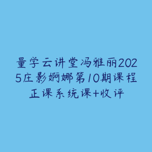 量学云讲堂冯雅丽2025庄影婀娜第10期课程正课系统课+收评-51自学联盟