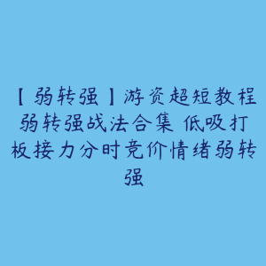 【弱转强】游资超短教程弱转强战法合集 低吸打板接力分时竞价情绪弱转强-51自学联盟