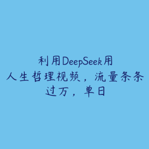 利用DeepSeek用人生哲理视频,流量条条过万,单日-51自学联盟