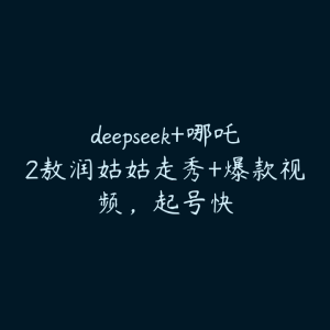 deepseek+哪吒2敖润姑姑走秀+爆款视频,起号快-51自学联盟