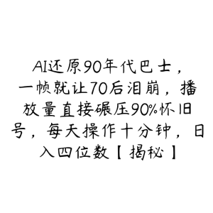 AI还原90年代巴士,一帧就让70后泪崩,播放量直接碾压90%怀旧号,每天操作十分钟,日入四位数【揭秘】-51自学联盟